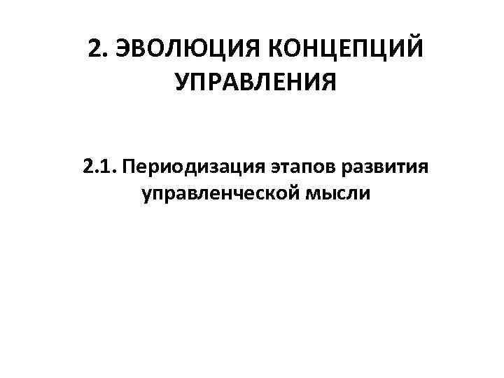 2. ЭВОЛЮЦИЯ КОНЦЕПЦИЙ УПРАВЛЕНИЯ 2. 1. Периодизация этапов развития управленческой мысли 