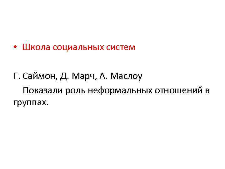  • Школа социальных систем Г. Саймон, Д. Марч, А. Маслоу Показали роль неформальных