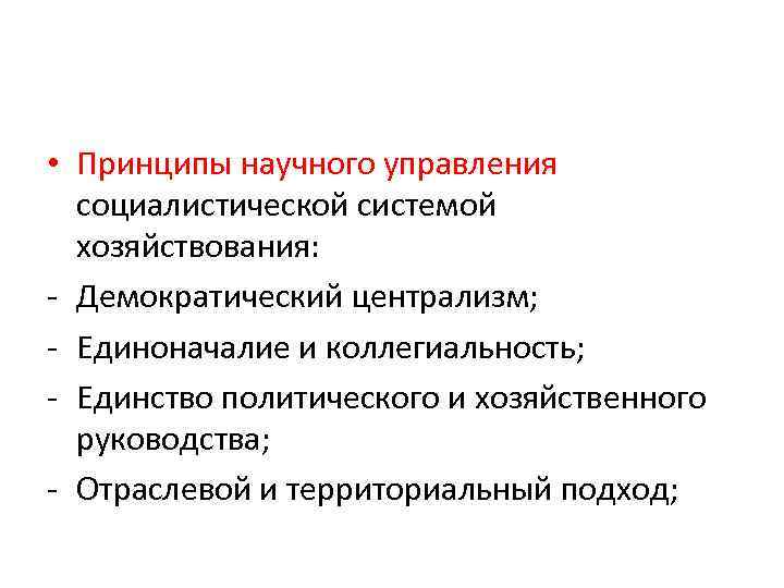  • Принципы научного управления социалистической системой хозяйствования: - Демократический централизм; - Единоначалие и