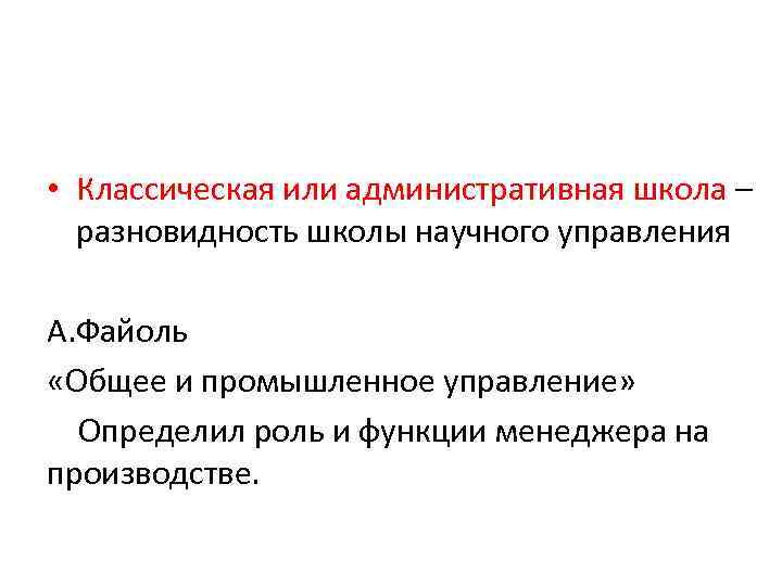  • Классическая или административная школа – разновидность школы научного управления А. Файоль «Общее