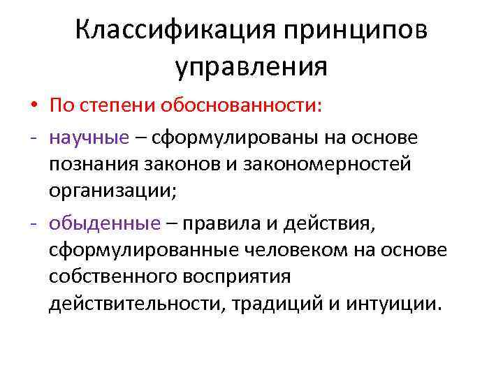 Классификация принципов управления • По степени обоснованности: - научные – сформулированы на основе познания