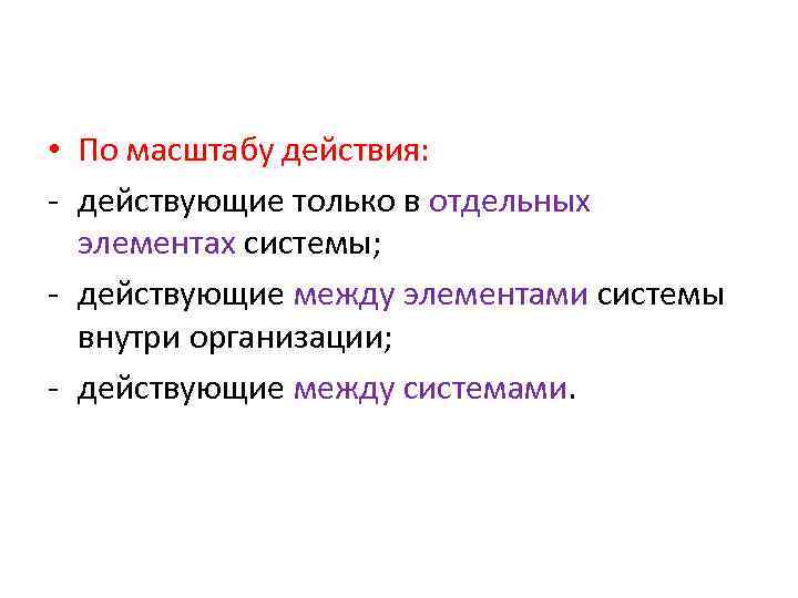  • По масштабу действия: - действующие только в отдельных элементах системы; - действующие