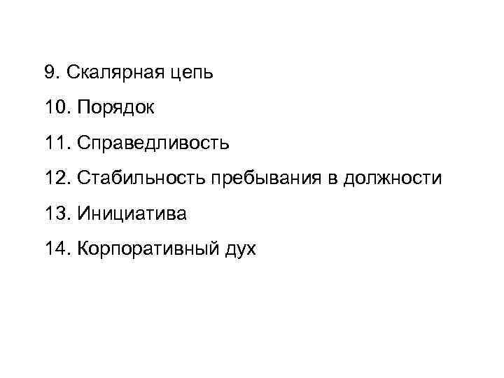 9. Скалярная цепь 10. Порядок 11. Справедливость 12. Стабильность пребывания в должности 13. Инициатива