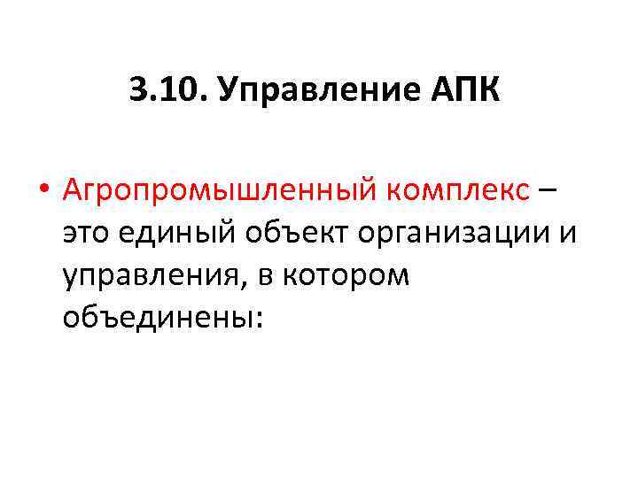 3. 10. Управление АПК • Агропромышленный комплекс – это единый объект организации и управления,