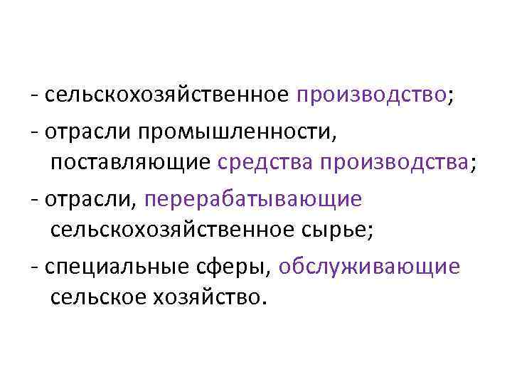 - сельскохозяйственное производство; - отрасли промышленности, поставляющие средства производства; - отрасли, перерабатывающие сельскохозяйственное сырье;