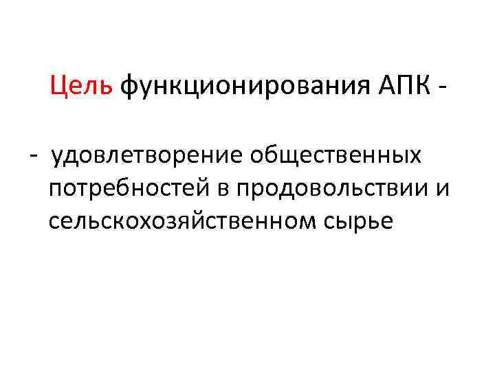 Цель функционирования АПК - удовлетворение общественных потребностей в продовольствии и сельскохозяйственном сырье 