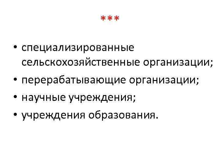 *** • специализированные сельскохозяйственные организации; • перерабатывающие организации; • научные учреждения; • учреждения образования.