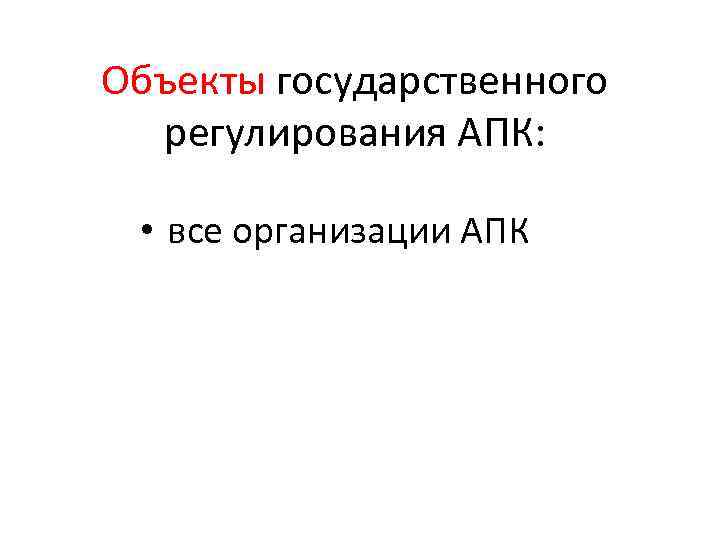 Объекты государственного регулирования АПК: • все организации АПК 