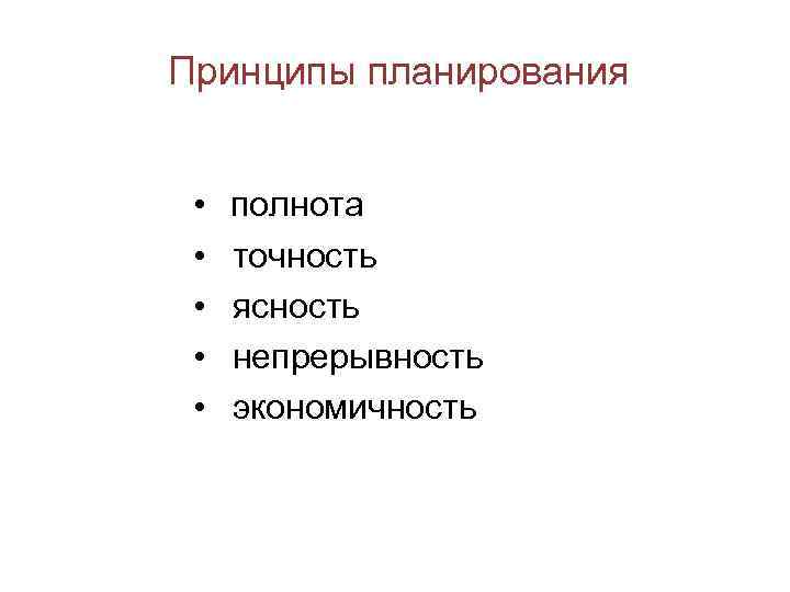 Принципы планирования • • • полнота точность ясность непрерывность экономичность 