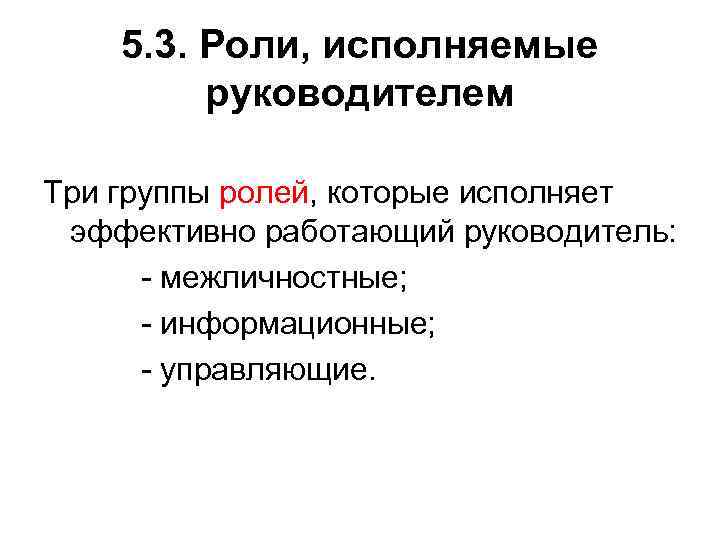 5. 3. Роли, исполняемые руководителем Три группы ролей, которые исполняет эффективно работающий руководитель: межличностные;