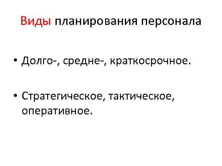 Виды планирования персонала • Долго-, средне-, краткосрочное. • Стратегическое, тактическое, оперативное. 