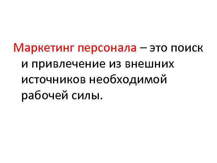 Маркетинг персонала – это поиск и привлечение из внешних источников необходимой рабочей силы. 