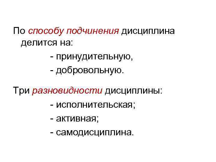 По способу подчинения дисциплина делится на: принудительную, добровольную. Три разновидности дисциплины: исполнительская; активная; самодисциплина.