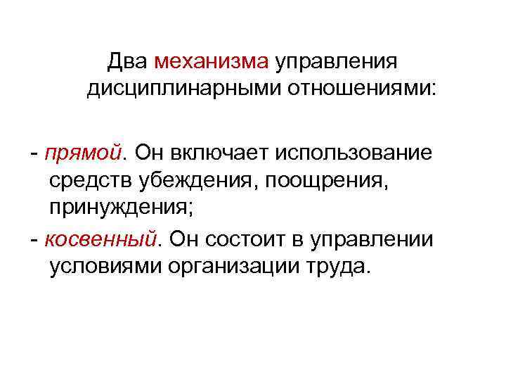 Два механизма управления дисциплинарными отношениями: прямой. Он включает использование средств убеждения, поощрения, принуждения; косвенный.