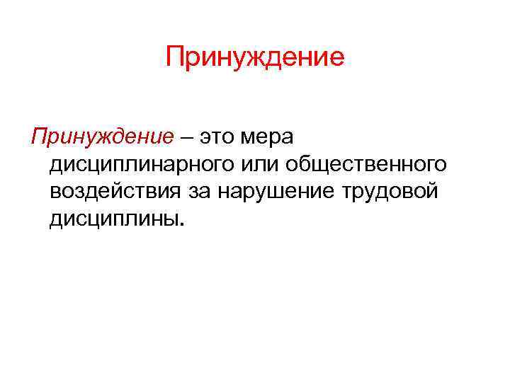 Принуждение – это мера дисциплинарного или общественного воздействия за нарушение трудовой дисциплины. 