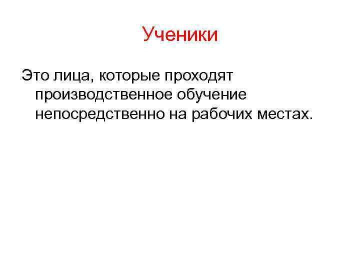 Ученики Это лица, которые проходят производственное обучение непосредственно на рабочих местах. 