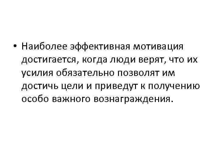  • Наиболее эффективная мотивация достигается, когда люди верят, что их усилия обязательно позволят