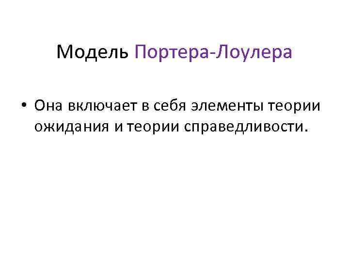 Модель Портера-Лоулера • Она включает в себя элементы теории ожидания и теории справедливости. 