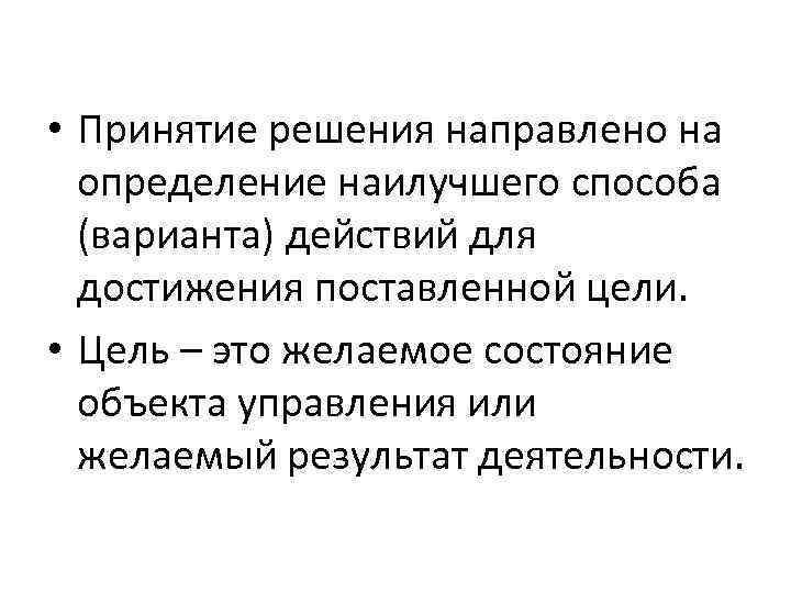  • Принятие решения направлено на определение наилучшего способа (варианта) действий для достижения поставленной