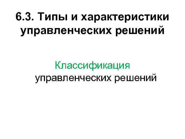 6. 3. Типы и характеристики управленческих решений Классификация управленческих решений 