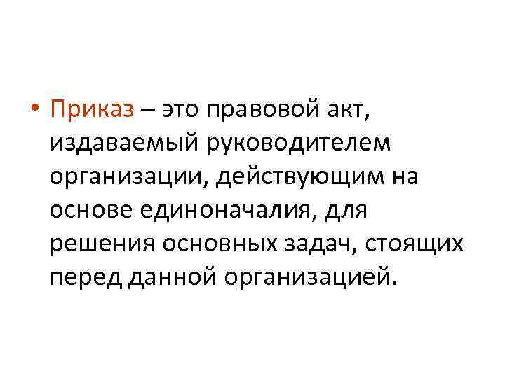  • Приказ – это правовой акт, издаваемый руководителем организации, действующим на основе единоначалия,