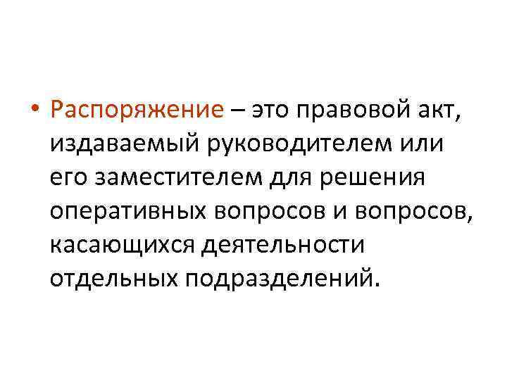  • Распоряжение – это правовой акт, издаваемый руководителем или его заместителем для решения