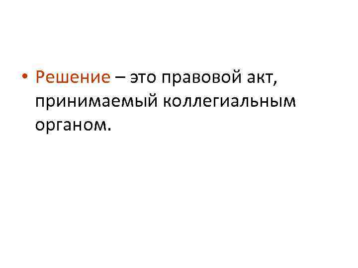  • Решение – это правовой акт, принимаемый коллегиальным органом. 