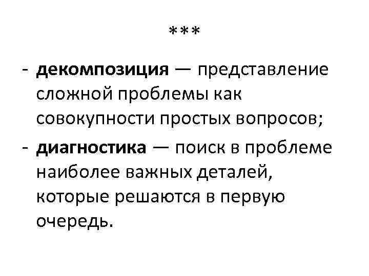 *** - декомпозиция — представление сложной проблемы как совокупности простых вопросов; - диагностика —