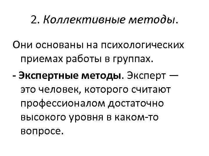 2. Коллективные методы. Они основаны на психологических приемах работы в группах. - Экспертные методы.