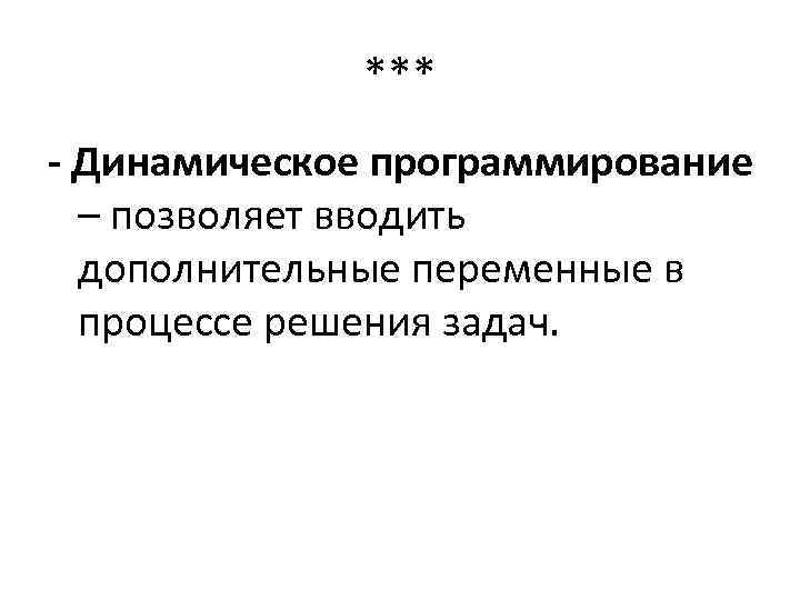 *** - Динамическое программирование – позволяет вводить дополнительные переменные в процессе решения задач. 