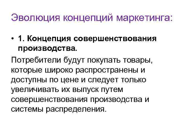 Эволюция концепций маркетинга: • 1. Концепция совершенствования производства. Потребители будут покупать товары, которые широко