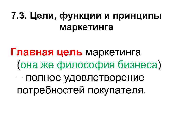 7. 3. Цели, функции и принципы маркетинга Главная цель маркетинга (она же философия бизнеса)