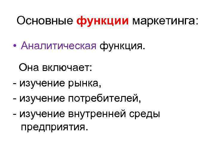 Основные функции маркетинга: • Аналитическая функция. Она включает: - изучение рынка, - изучение потребителей,