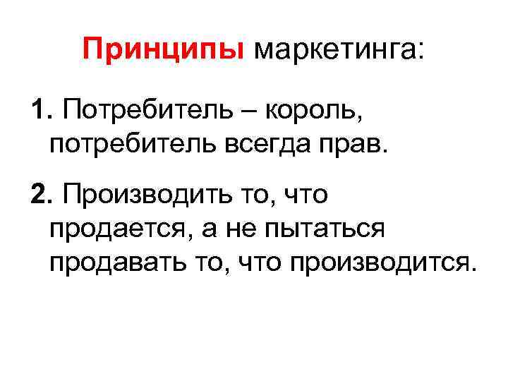 Принципы маркетинга: 1. Потребитель – король, потребитель всегда прав. 2. Производить то, что продается,