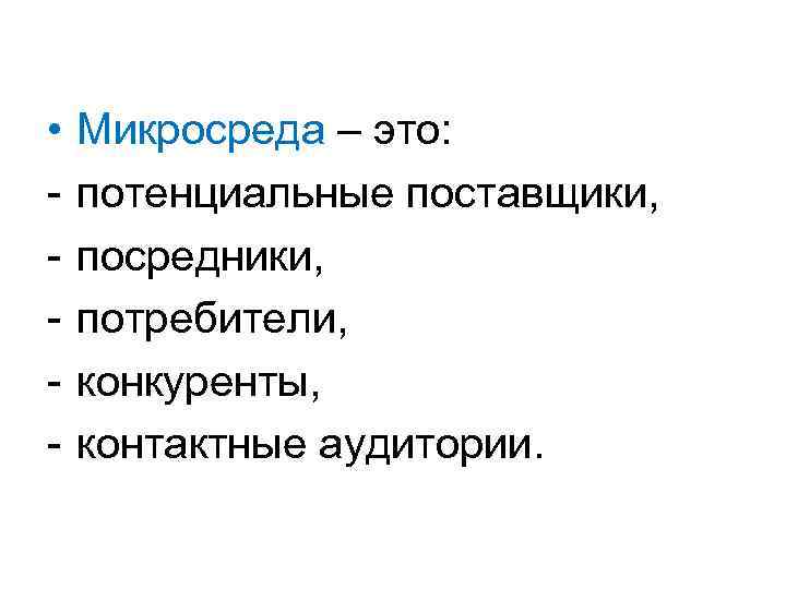  • - Микросреда – это: потенциальные поставщики, посредники, потребители, конкуренты, контактные аудитории. 