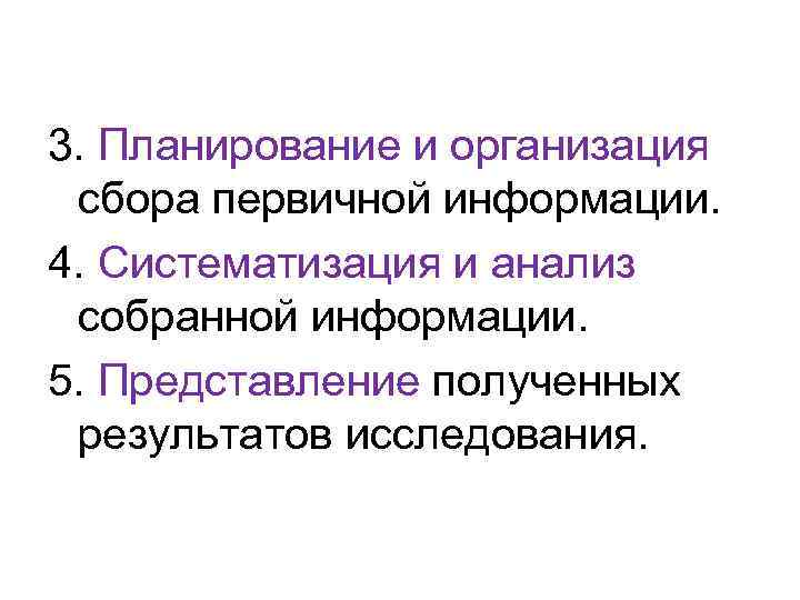 3. Планирование и организация сбора первичной информации. 4. Систематизация и анализ собранной информации. 5.