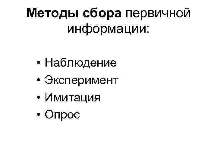 Методы сбора первичной информации: • • Наблюдение Эксперимент Имитация Опрос 