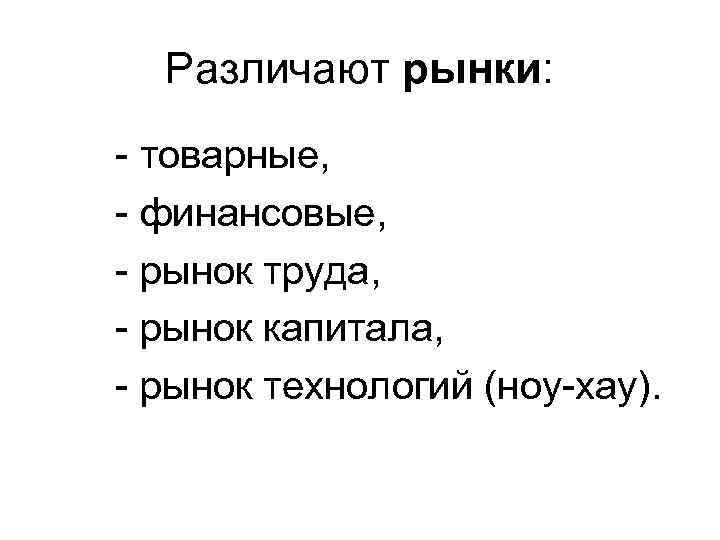 Различают рынки: - товарные, - финансовые, - рынок труда, - рынок капитала, - рынок