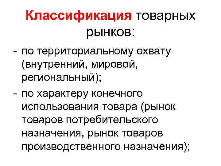 Классификация товарных рынков: - по территориальному охвату (внутренний, мировой, региональный); - по характеру конечного