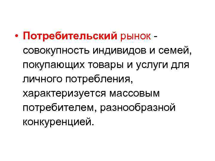  • Потребительский рынок совокупность индивидов и семей, покупающих товары и услуги для личного