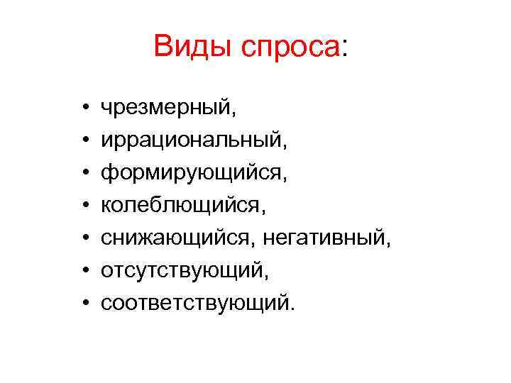 Виды спроса: • • чрезмерный, иррациональный, формирующийся, колеблющийся, снижающийся, негативный, отсутствующий, соответствующий. 