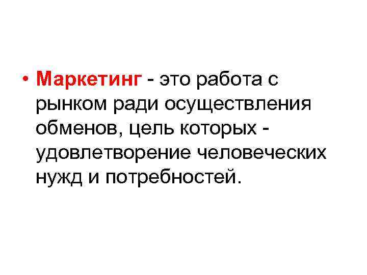  • Маркетинг - это работа с рынком ради осуществления обменов, цель которых удовлетворение