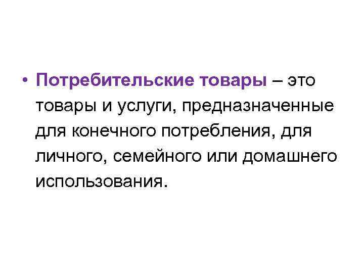  • Потребительские товары – это товары и услуги, предназначенные для конечного потребления, для