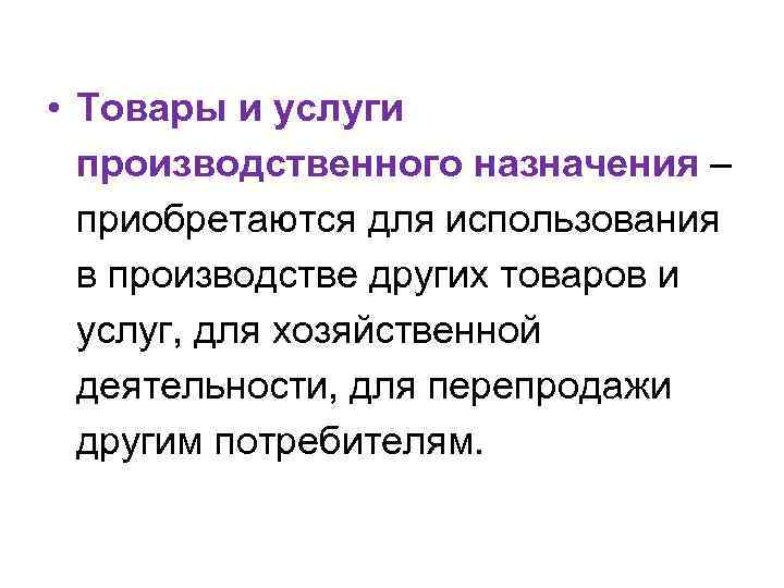  • Товары и услуги производственного назначения – приобретаются для использования в производстве других