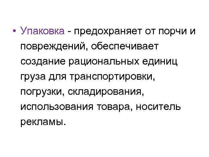  • Упаковка - предохраняет от порчи и повреждений, обеспечивает создание рациональных единиц груза