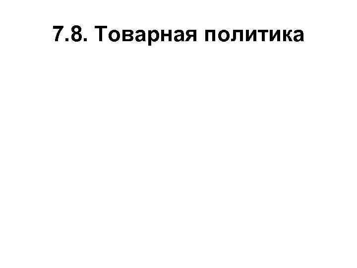 7. 8. Товарная политика 