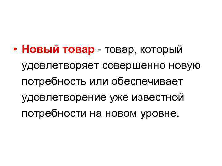  • Новый товар - товар, который удовлетворяет совершенно новую потребность или обеспечивает удовлетворение