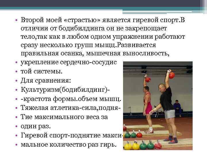  • Второй моей «страстью» является гиревой спорт. В отличии от бодибилдинга он не