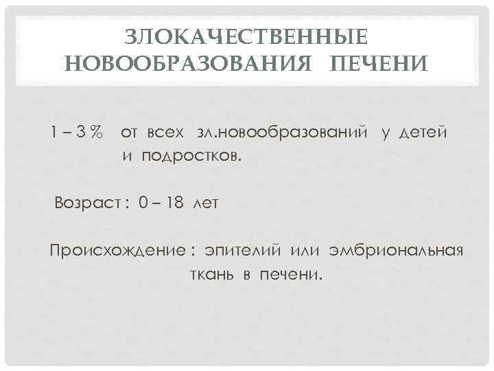 ЗЛОКАЧЕСТВЕННЫЕ НОВООБРАЗОВАНИЯ ПЕЧЕНИ 1– 3% от всех зл. новообразований у детей и подростков. Возраст