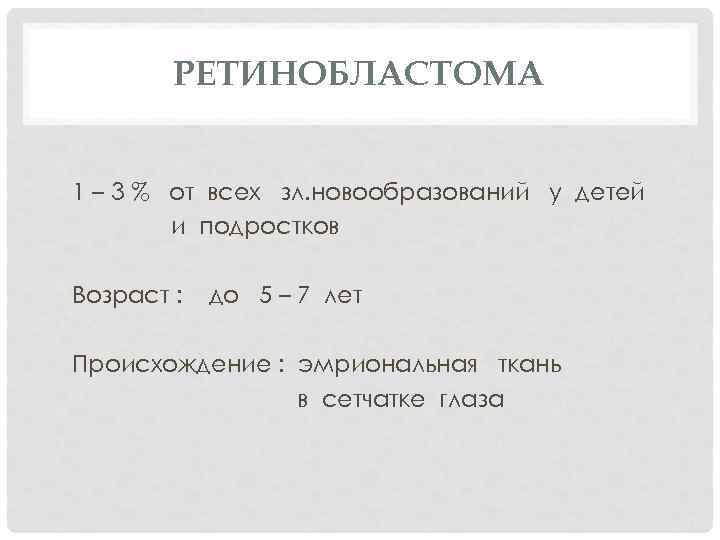 РЕТИНОБЛАСТОМА 1 – 3 % от всех зл. новообразований у детей и подростков Возраст